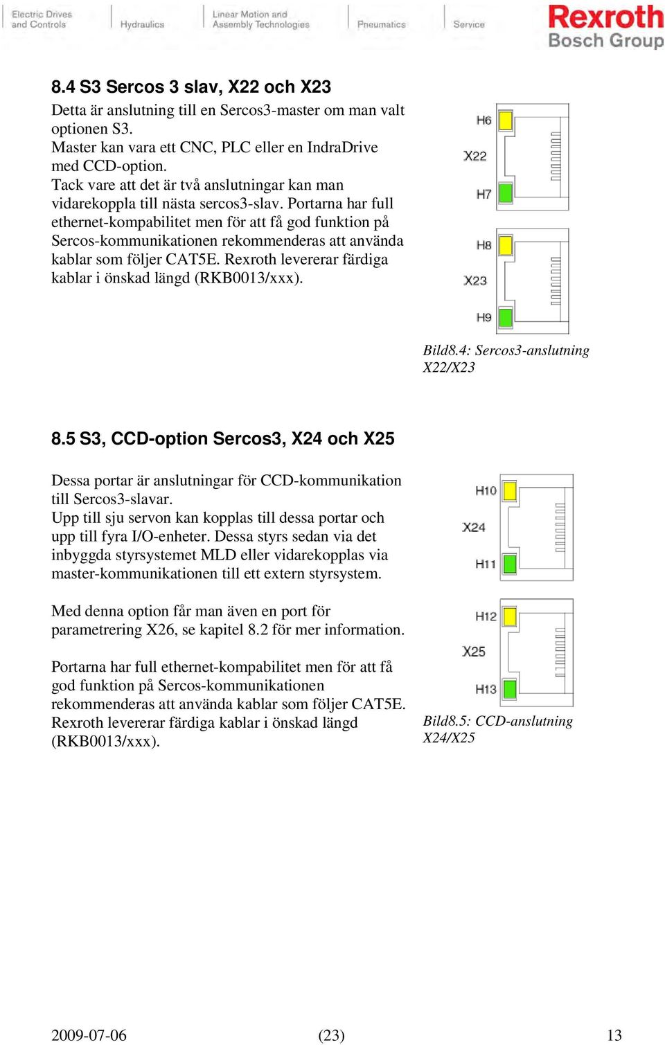 Portarna har full ethernet-kompabilitet men för att få god funktion på Sercos-kommunikationen rekommenderas att använda kablar som följer CAT5E.