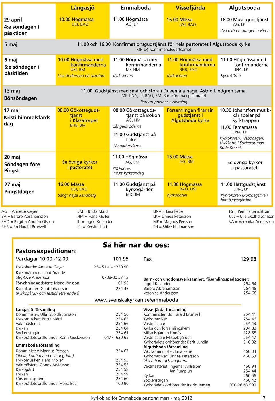 med konfirmanderna MP, HM med konfirmanderna BHB, BAO med konfirmanderna 13 maj Bönsöndagen 17 maj Kristi himmelsfärds dag 08.00 Gökottegudstjänst i Klasatorpet BHB, BM 11.