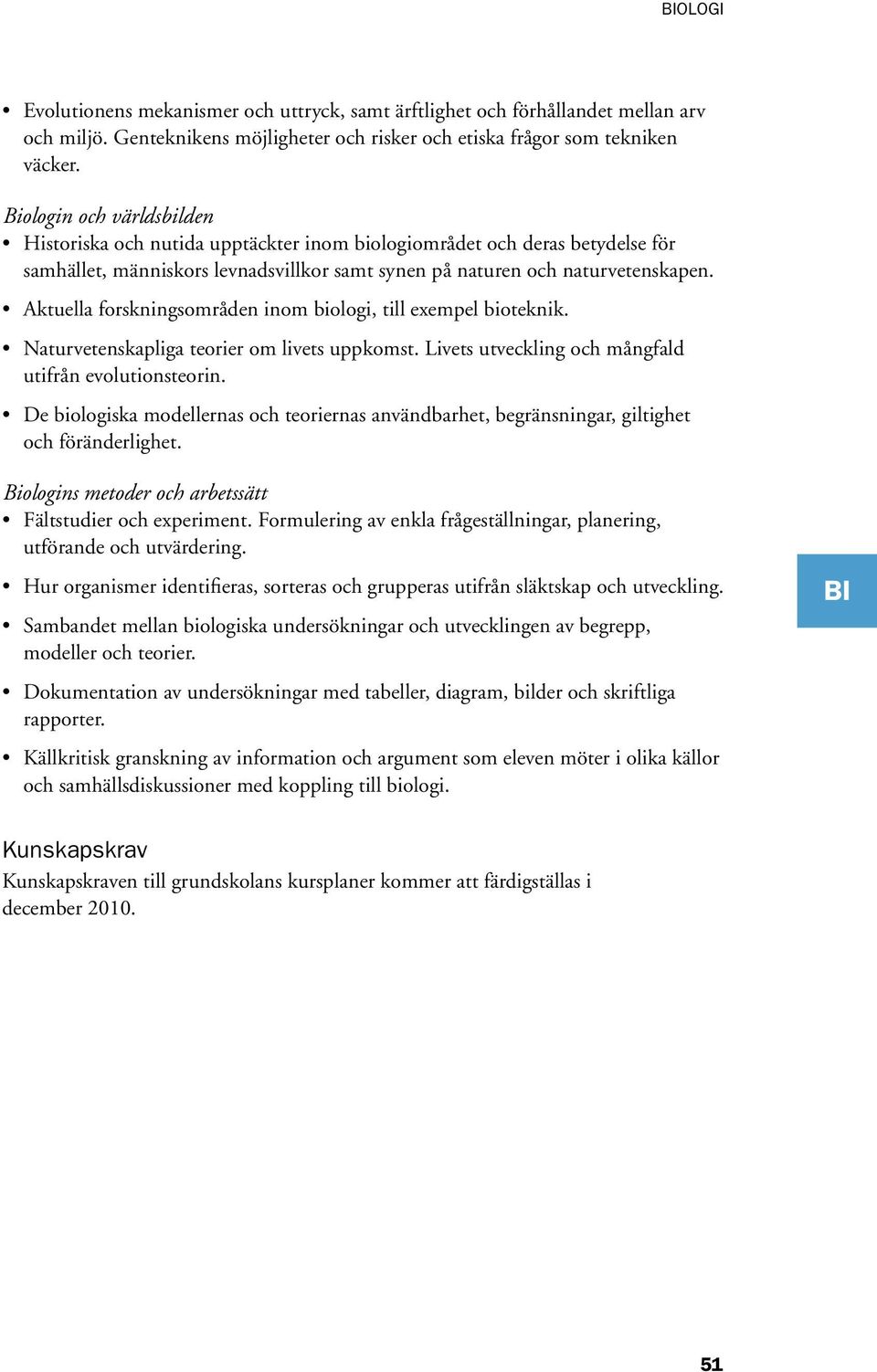 Aktuella forskningsområden inom biologi, till exempel bioteknik. Naturvetenskapliga teorier om livets uppkomst. Livets utveckling och mångfald utifrån evolutionsteorin.