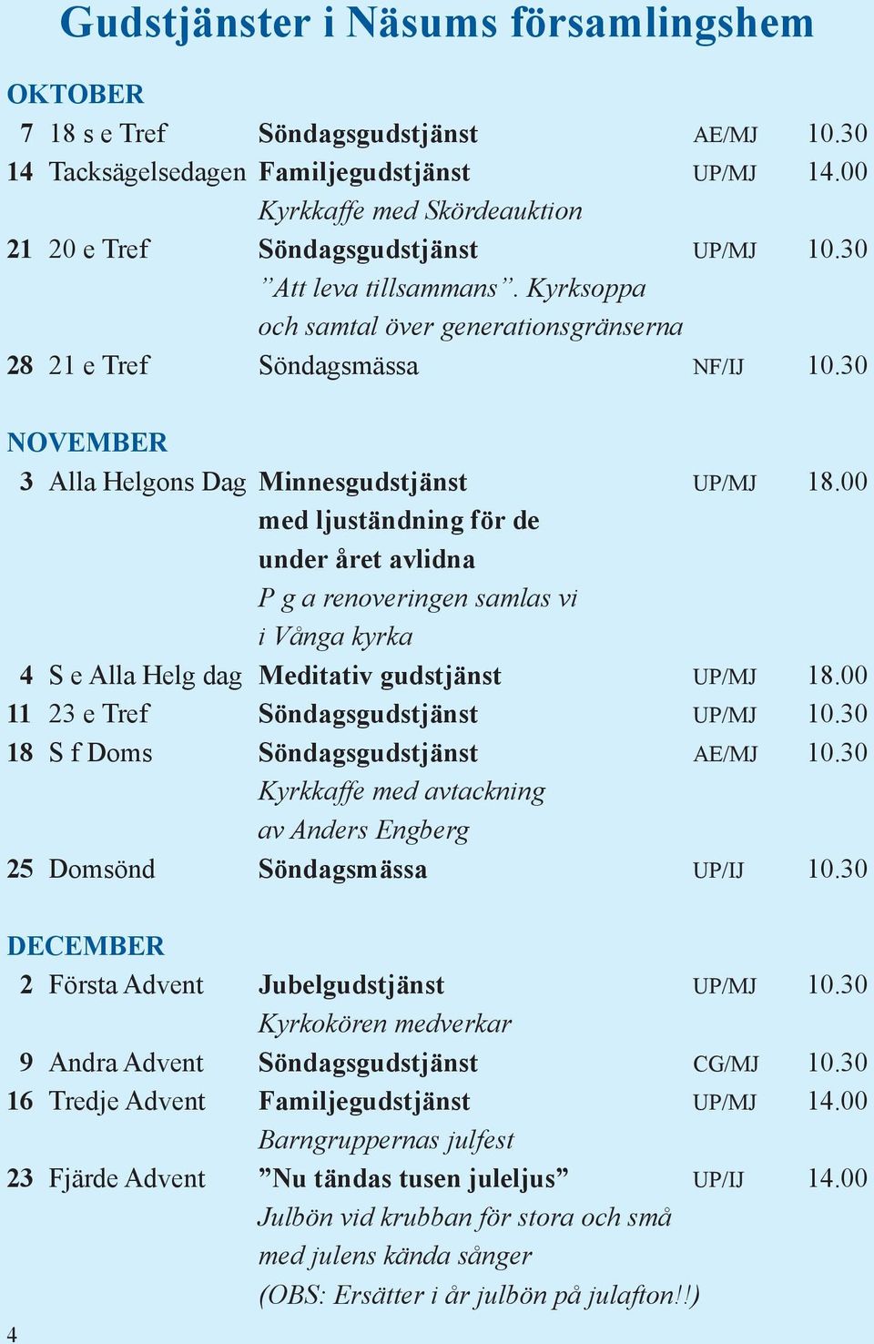 30 NOVEMBER 3 Alla Helgons Dag Minnesgudstjänst UP/MJ 18.00 med ljuständning för de under året avlidna P g a renoveringen samlas vi i Vånga kyrka 4 S e Alla Helg dag Meditativ gudstjänst UP/MJ 18.