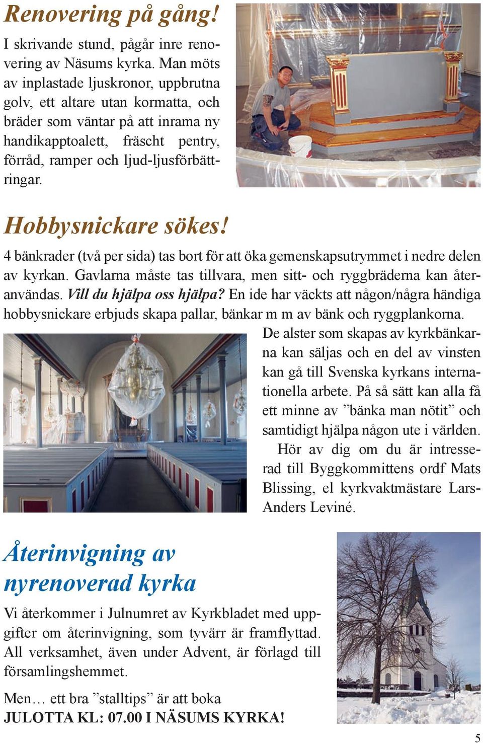 Hobbysnickare sökes! 4 bänkrader (två per sida) tas bort för att öka gemenskapsutrymmet i nedre delen av kyrkan. Gavlarna måste tas tillvara, men sitt- och ryggbräderna kan återanvändas.