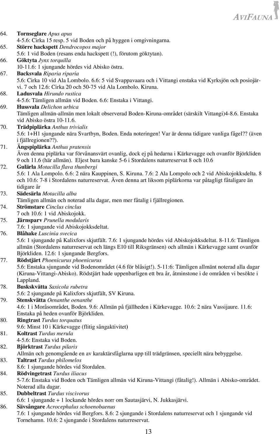 7 och 12.6: Cirka 20 och 50-75 vid Ala Lombolo. Kiruna. 68. Ladusvala Hirundo rustica 4-5.6: Tämligen allmän vid Boden. 6.6: Enstaka i Vittangi. 69.