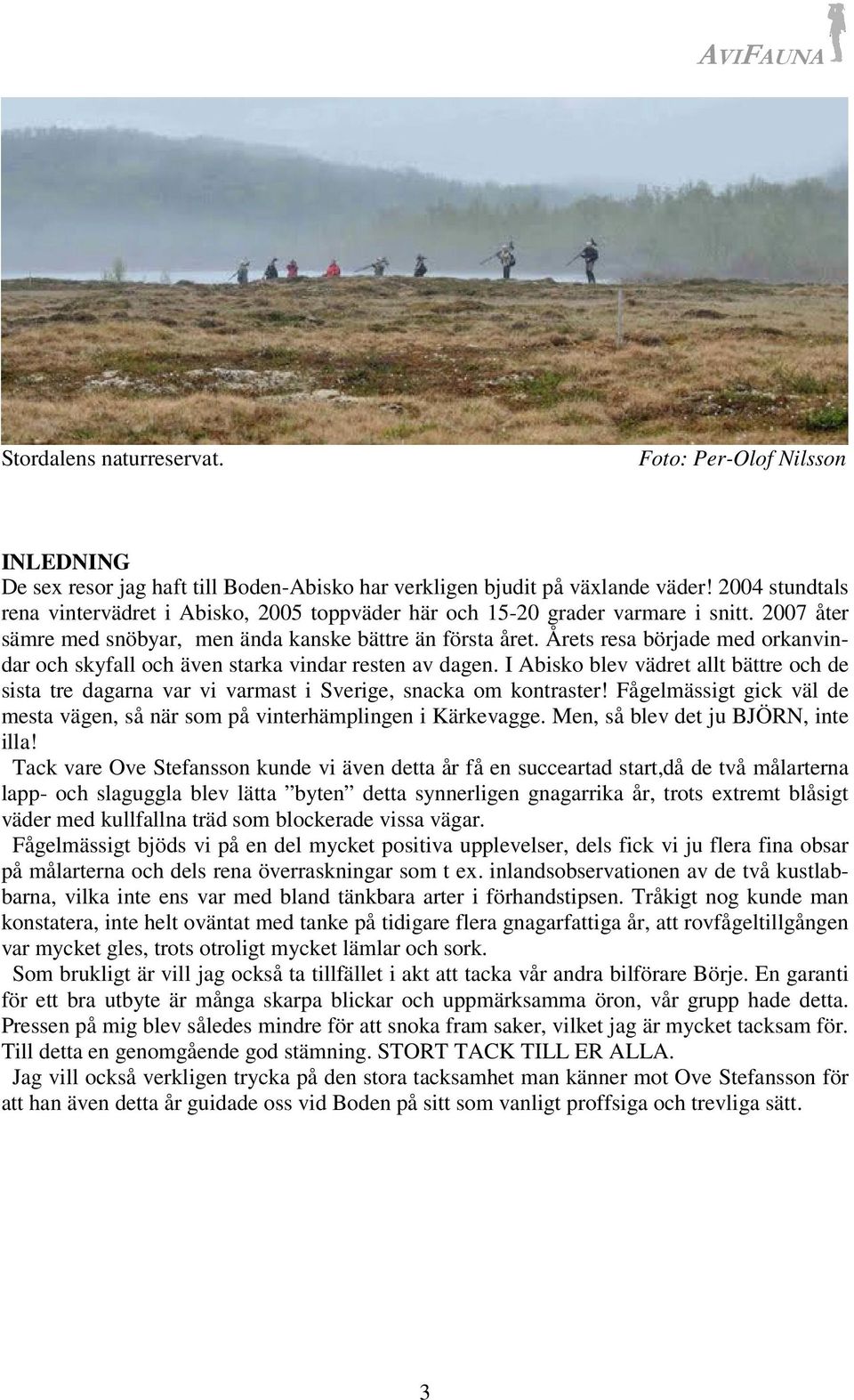 Årets resa började med orkanvindar och skyfall och även starka vindar resten av dagen. I Abisko blev vädret allt bättre och de sista tre dagarna var vi varmast i Sverige, snacka om kontraster!