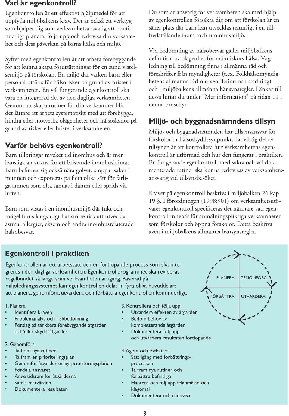 Syftet med egenkontrollen är att arbeta förebyggande för att kunna skapa förutsättningar för en sund vistelsemiljö på förskolan.