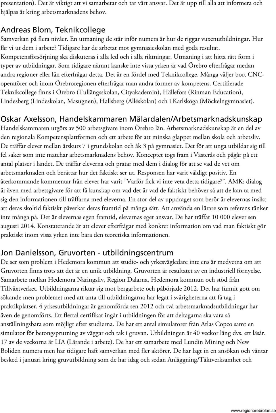 Tidigare har de arbetat mot gymnasieskolan med goda resultat. Kompetensförsörjning ska diskuteras i alla led och i alla riktningar. Utmaning i att hitta rätt form i typer av utbildningar.