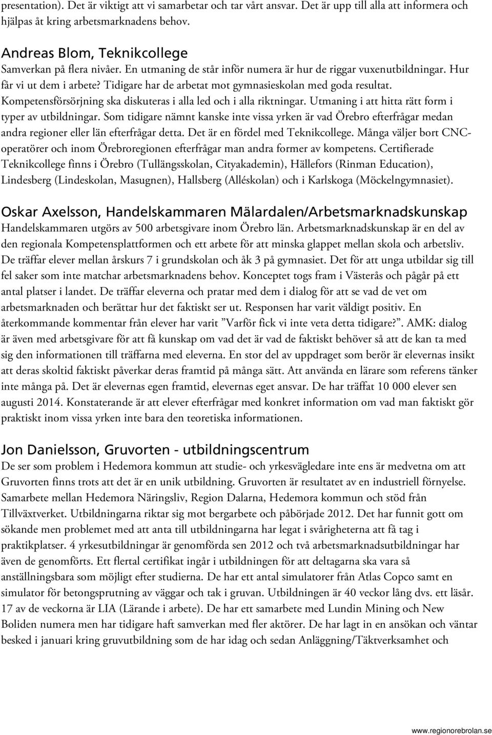 Tidigare har de arbetat mot gymnasieskolan med goda resultat. Kompetensförsörjning ska diskuteras i alla led och i alla riktningar. Utmaning i att hitta rätt form i typer av utbildningar.