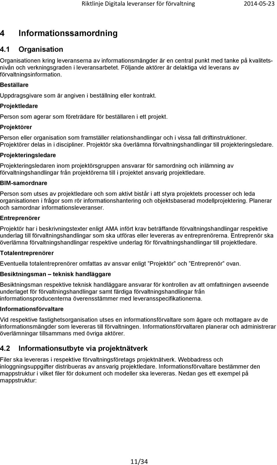 Projektledare Person som agerar som företrädare för beställaren i ett projekt. Projektörer Person eller organisation som framställer relationshandlingar och i vissa fall driftinstruktioner.