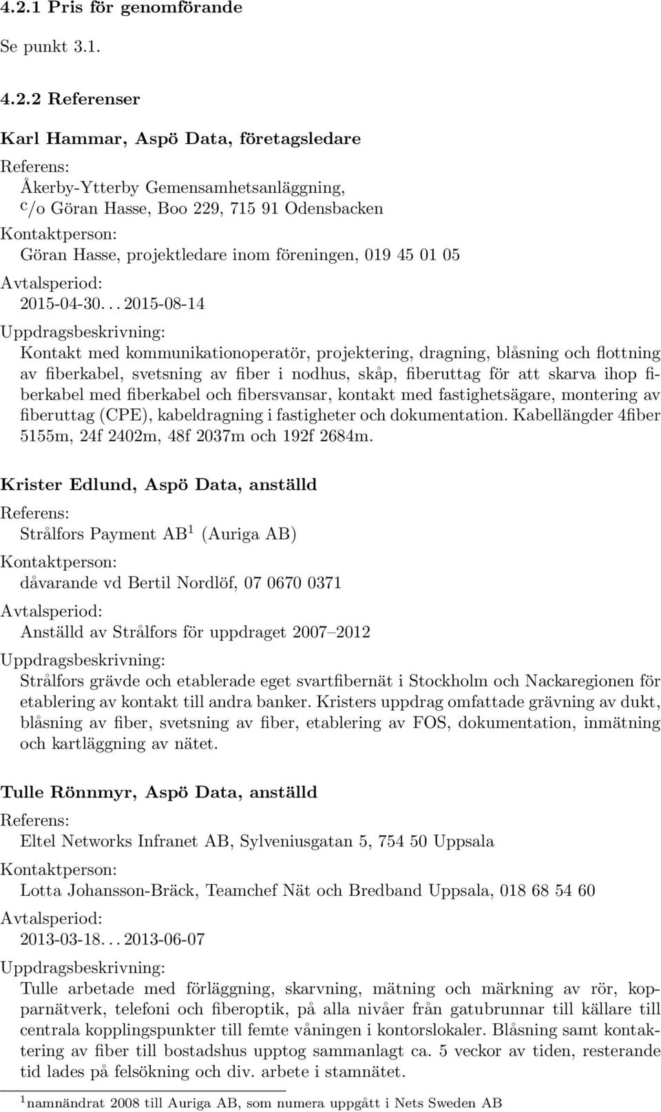 .. 2015-08-14 Kontakt med kommunikationoperatör, projektering, dragning, blåsning och flottning av fiberkabel, svetsning av fiber i nodhus, skåp, fiberuttag för att skarva ihop fiberkabel med