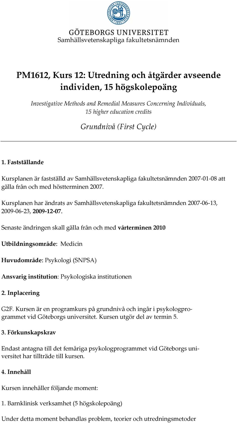 Kursplanen har ändrats av Samhällsvetenskapliga fakultetsnämnden 2007 06 13, 2009 06 23, 2009 12 07.