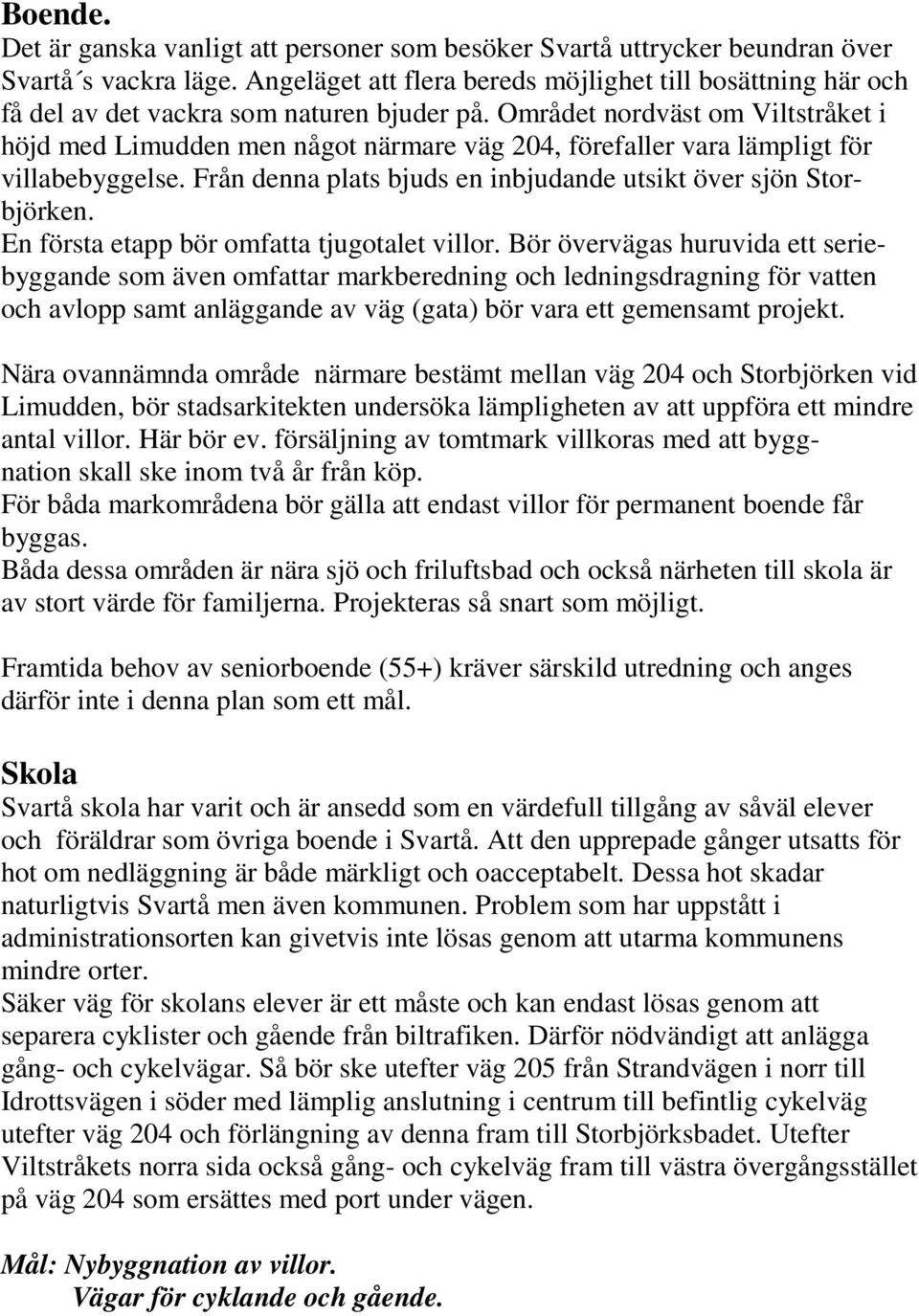 Området nordväst om Viltstråket i höjd med Limudden men något närmare väg 204, förefaller vara lämpligt för villabebyggelse. Från denna plats bjuds en inbjudande utsikt över sjön Storbjörken.