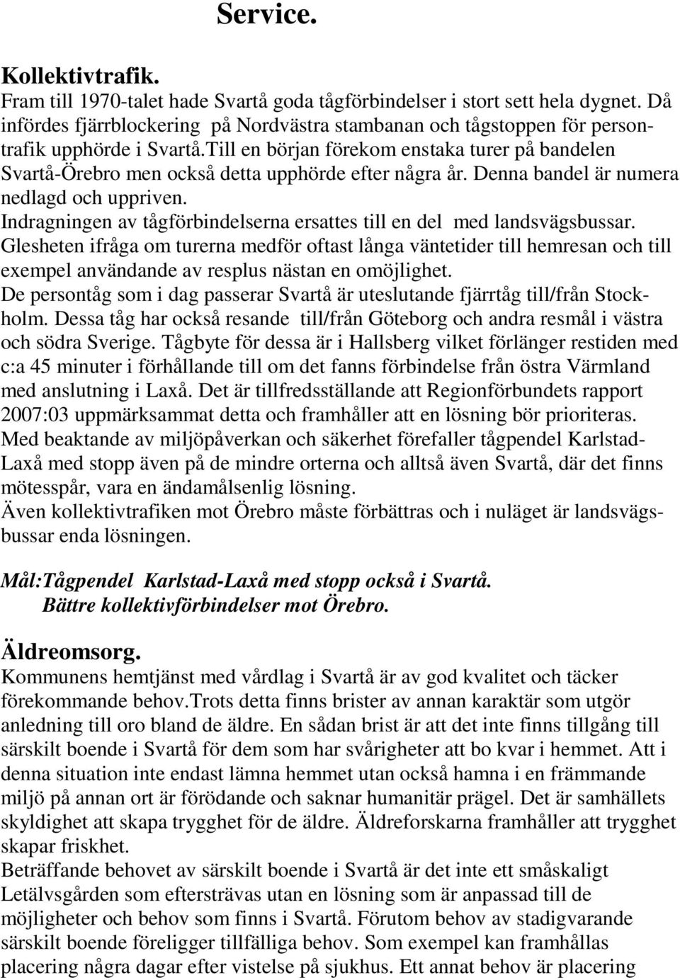 Till en början förekom enstaka turer på bandelen Svartå-Örebro men också detta upphörde efter några år. Denna bandel är numera nedlagd och uppriven.