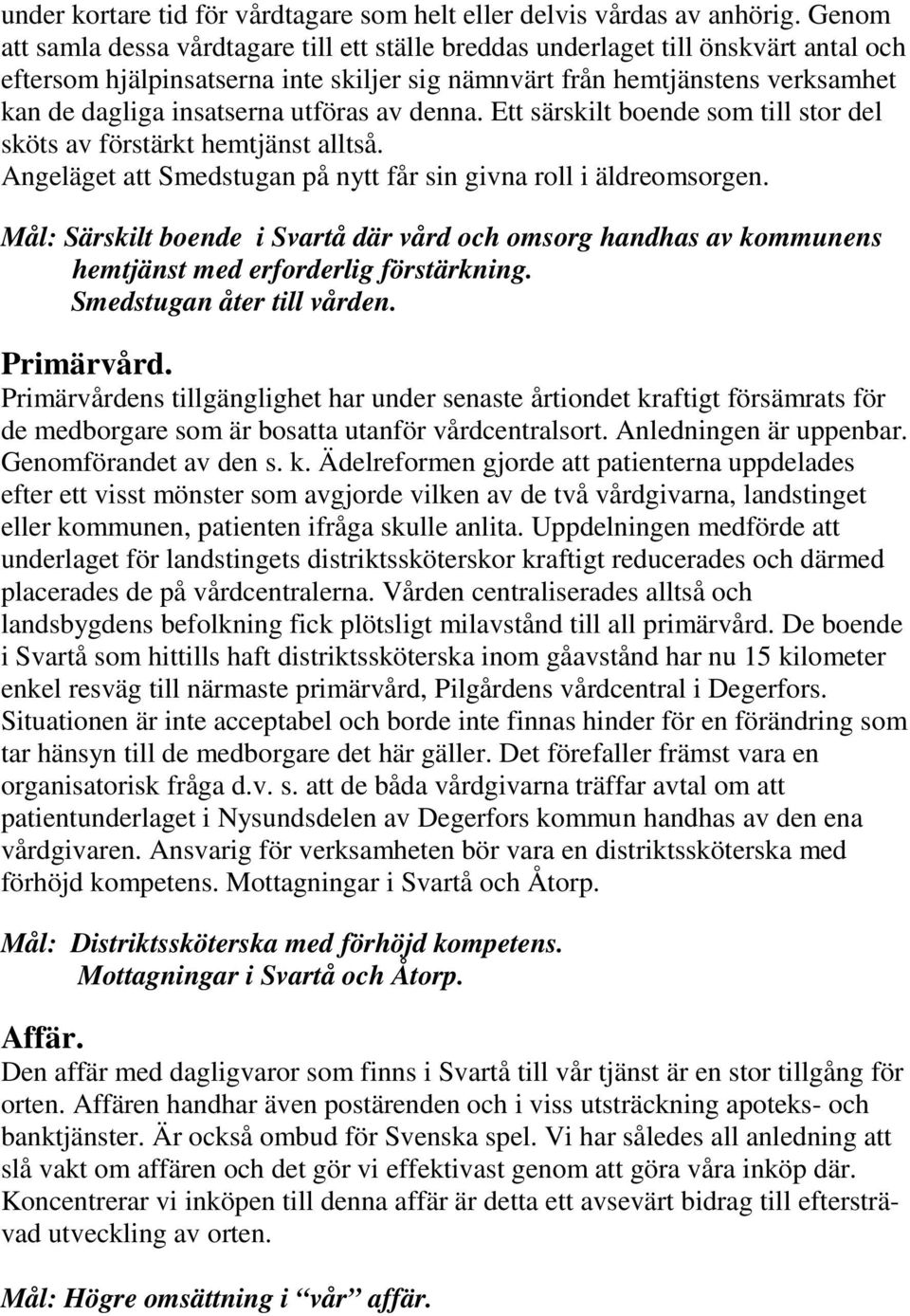 utföras av denna. Ett särskilt boende som till stor del sköts av förstärkt hemtjänst alltså. Angeläget att Smedstugan på nytt får sin givna roll i äldreomsorgen.
