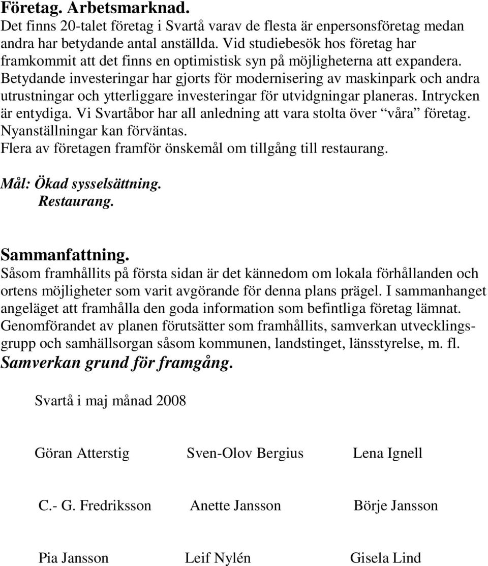 Betydande investeringar har gjorts för modernisering av maskinpark och andra utrustningar och ytterliggare investeringar för utvidgningar planeras. Intrycken är entydiga.