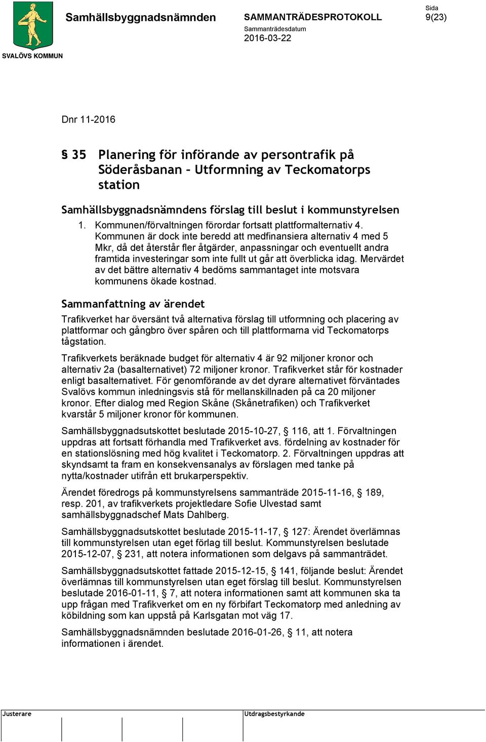 Kommunen är dock inte beredd att medfinansiera alternativ 4 med 5 Mkr, då det återstår fler åtgärder, anpassningar och eventuellt andra framtida investeringar som inte fullt ut går att överblicka