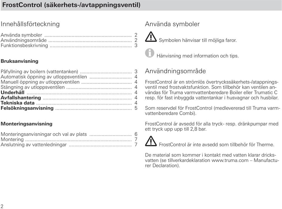 .. 5 Monteringsanvisning Monteringsanvisningar och val av plats... 6 Montering... 7 Anslutning av vattenledningar... 7 Använda symboler Symbolen hänvisar till möjliga faror.