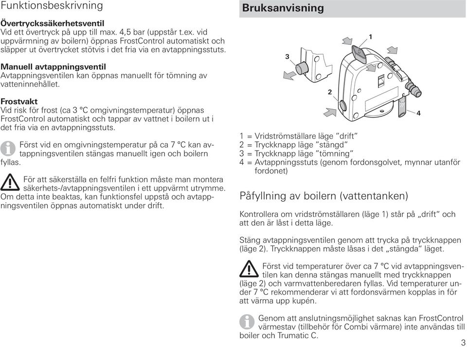 Manuell avtappningsventil Avtappningsventilen kan öppnas manuellt för tömning av vatteninnehållet.