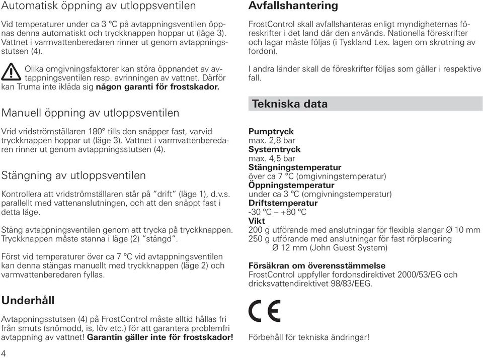 Därför kan Truma inte ikläda sig någon garanti för frostskador. Manuell öppning av utloppsventilen Vrid vridströmställaren 180 tills den snäpper fast, varvid tryckknappen hoppar ut (läge 3).