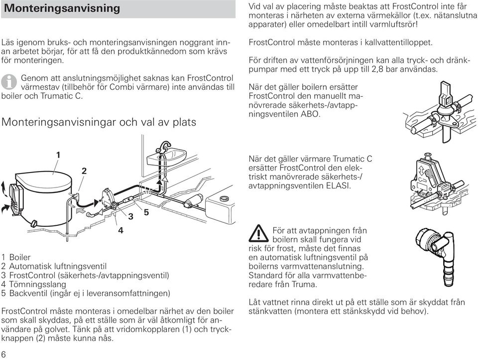 Monteringsanvisningar och val av plats Vid val av placering måste beaktas att FrostControl inte får monteras i närheten av externa värmekällor (t.ex. nätanslutna apparater) eller omedelbart intill varmluftsrör!