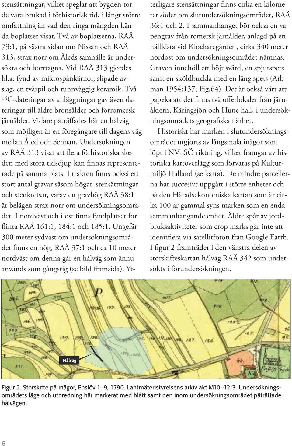 Två 14C-dateringar av anläggningar gav även dateringar till äldre bronsålder och förromersk järnålder.