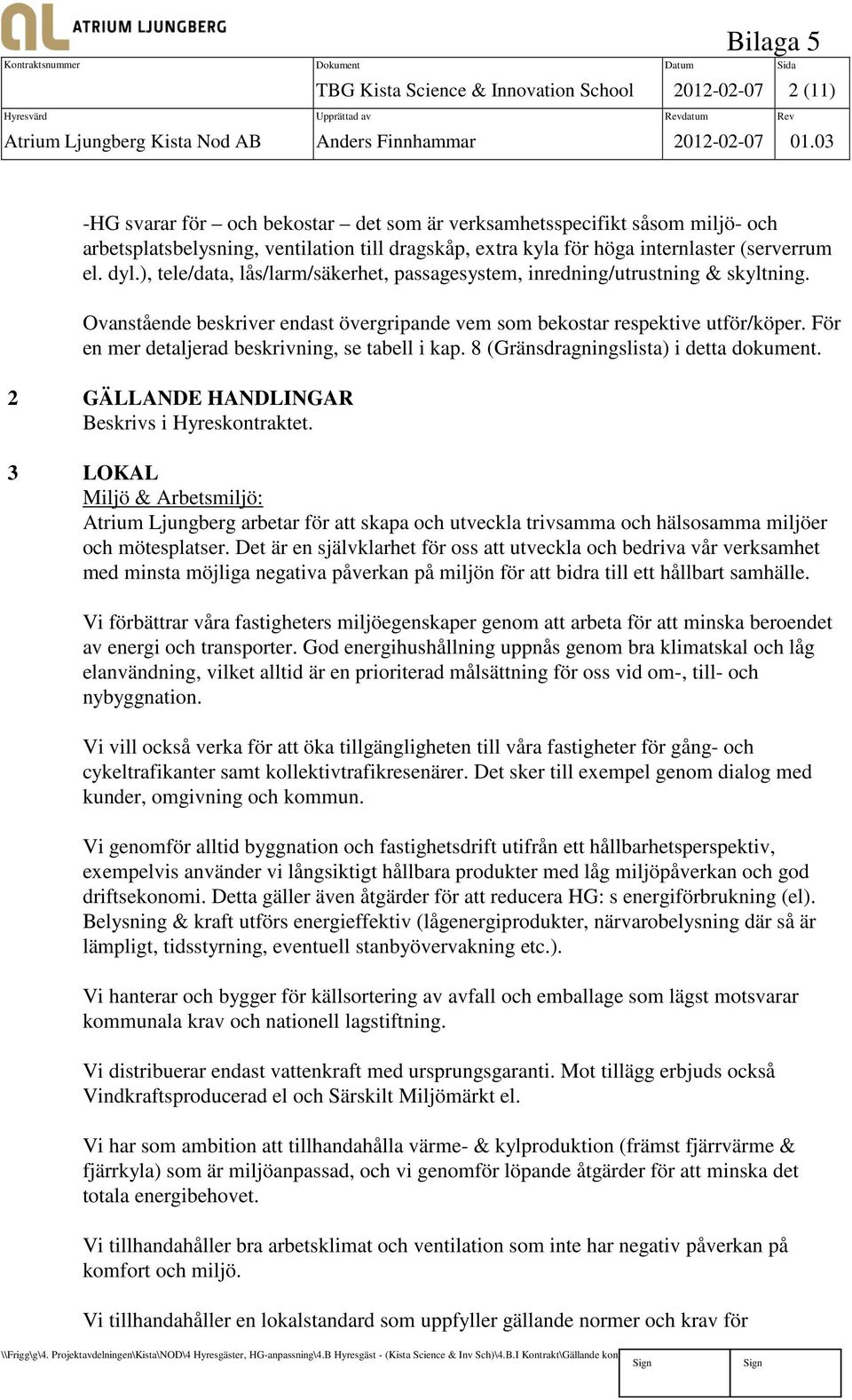 ), tele/data, lås/larm/säkerhet, passagesystem, inredning/utrustning & skyltning. Ovanstående beskriver endast övergripande vem som bekostar respektive utför/köper.