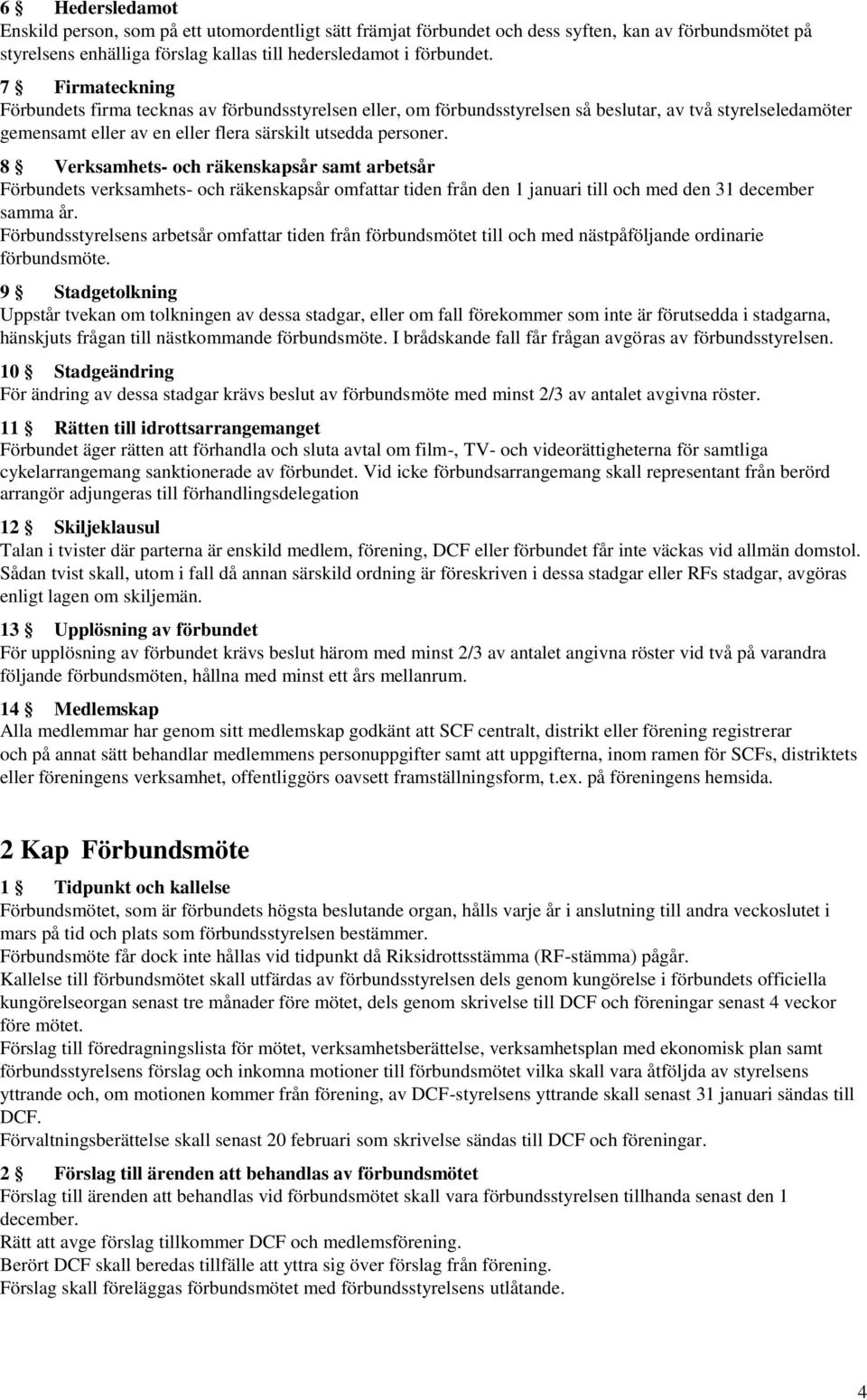 8 Verksamhets- och räkenskapsår samt arbetsår Förbundets verksamhets- och räkenskapsår omfattar tiden från den 1 januari till och med den 31 december samma år.