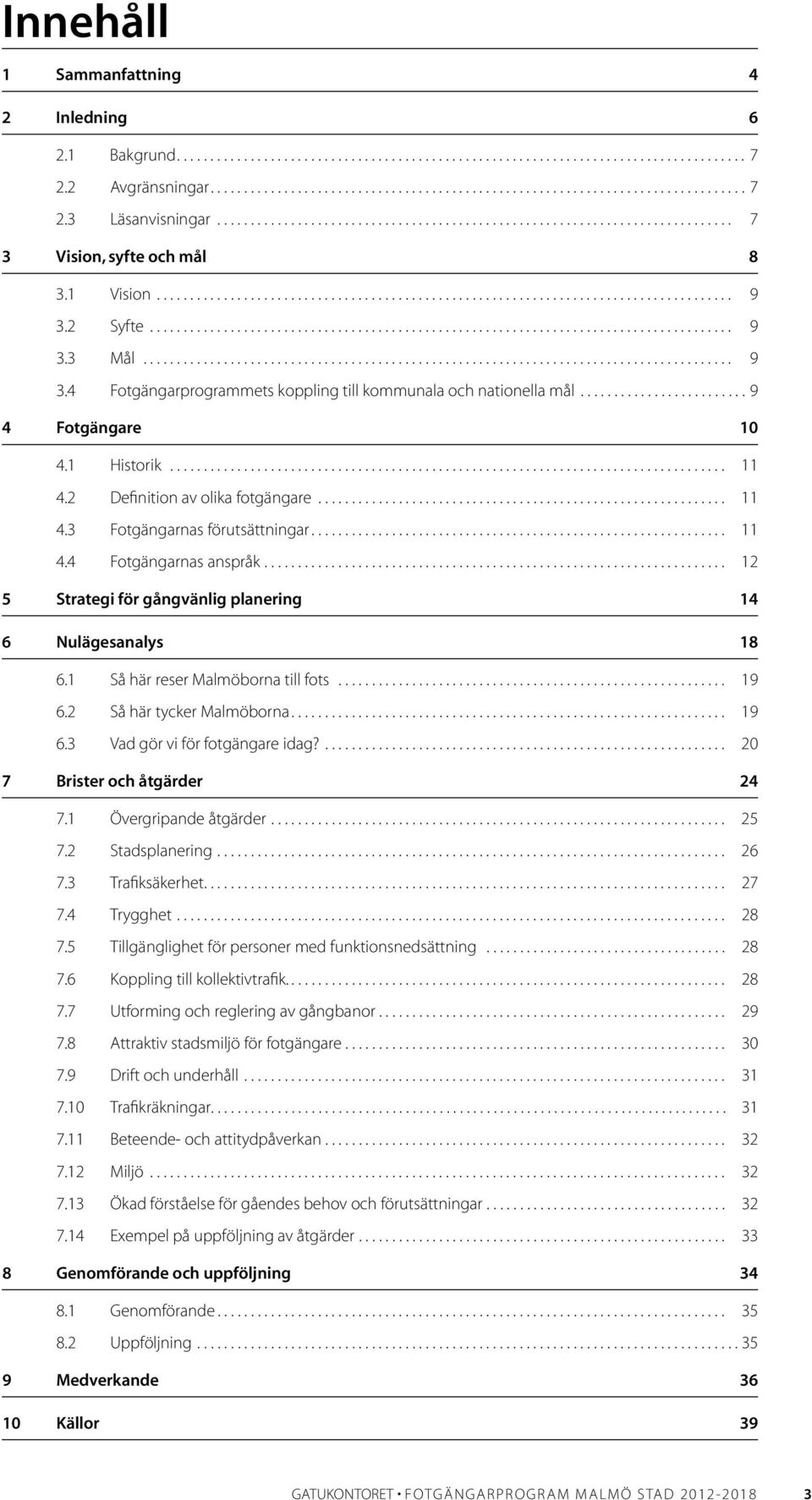 .. 11 4.4 Fotgängarnas anspråk... 12 5 Strategi för gångvänlig planering 14 6 Nulägesanalys 18 6.1 Så här reser Malmöborna till fots... 19 6.2 Så här tycker Malmöborna... 19 6.3 Vad gör vi för fotgängare idag?