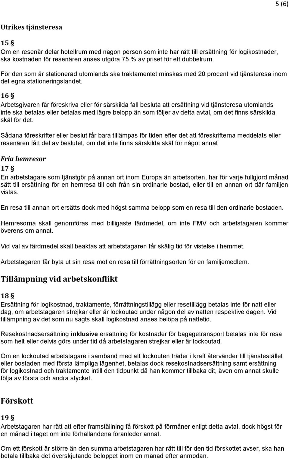 16 Arbetsgivaren får föreskriva eller för särskilda fall besluta att ersättning vid tjänsteresa utomlands inte ska betalas eller betalas med lägre belopp än som följer av detta avtal, om det finns