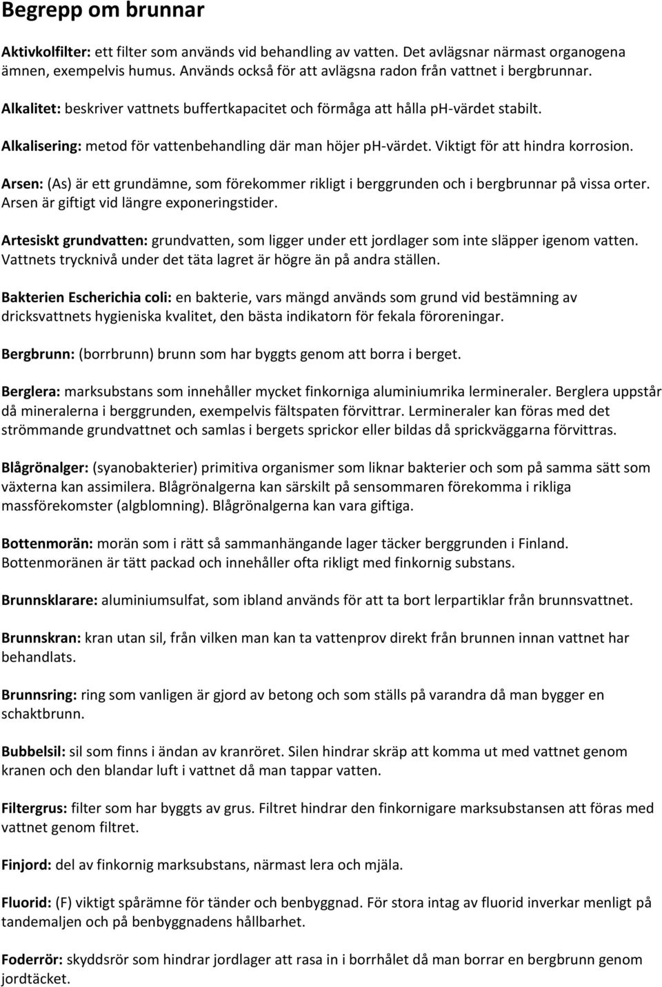 Alkalisering: metod för vattenbehandling där man höjer ph-värdet. Viktigt för att hindra korrosion. Arsen: (As) är ett grundämne, som förekommer rikligt i berggrunden och i bergbrunnar på vissa orter.