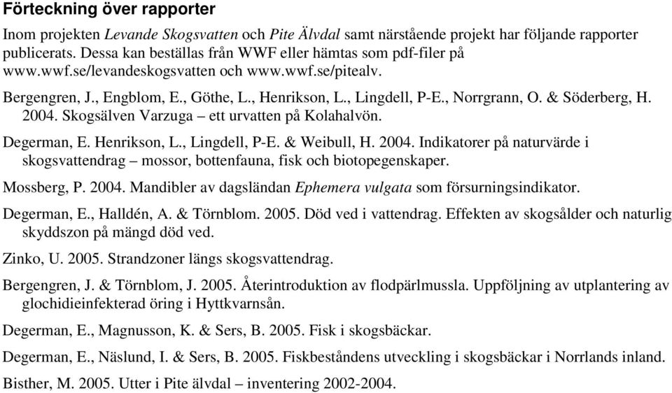 & Söderberg, H. 2004. Skogsälven Varzuga ett urvatten på Kolahalvön. Degerman, E. Henrikson, L., Lingdell, P-E. & Weibull, H. 2004. Indikatorer på naturvärde i skogsvattendrag mossor, bottenfauna, fisk och biotopegenskaper.