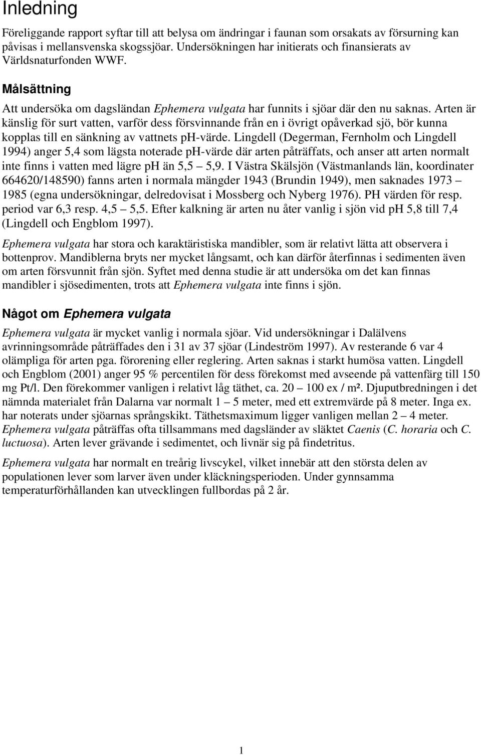 Arten är känslig för surt vatten, varför dess försvinnande från en i övrigt opåverkad sjö, bör kunna kopplas till en sänkning av vattnets ph-värde.