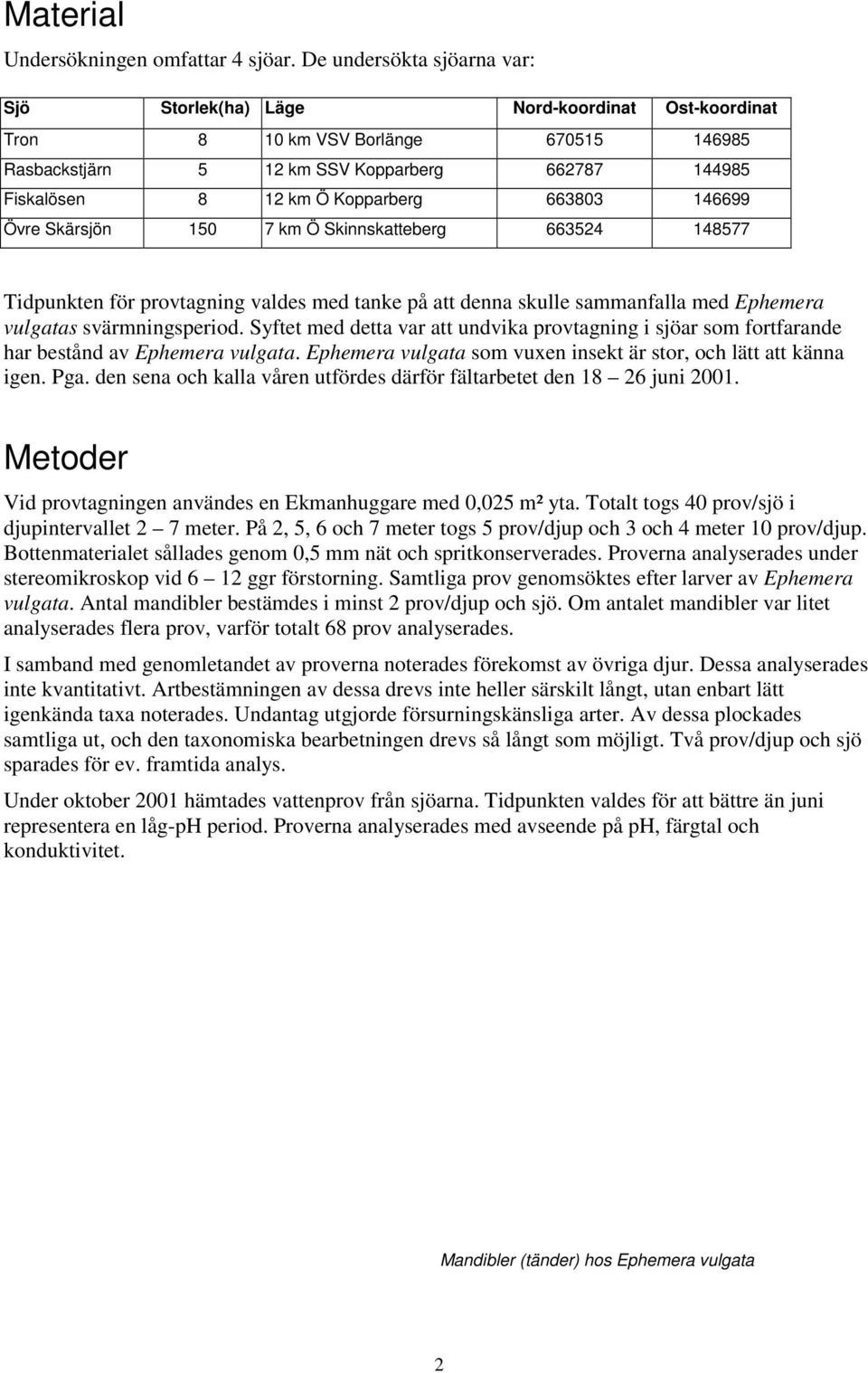 663803 146699 Övre Skärsjön 150 7 km Ö Skinnskatteberg 663524 148577 Tidpunkten för provtagning valdes med tanke på att denna skulle sammanfalla med Ephemera vulgatas svärmningsperiod.