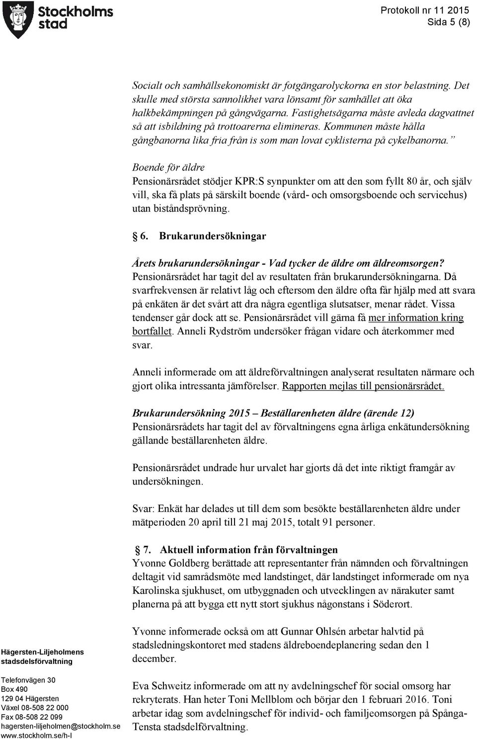 Boende för äldre Pensionärsrådet stödjer KPR:S synpunkter om att den som fyllt 80 år, och själv vill, ska få plats på särskilt boende (vård- och omsorgsboende och servicehus) utan biståndsprövning. 6.