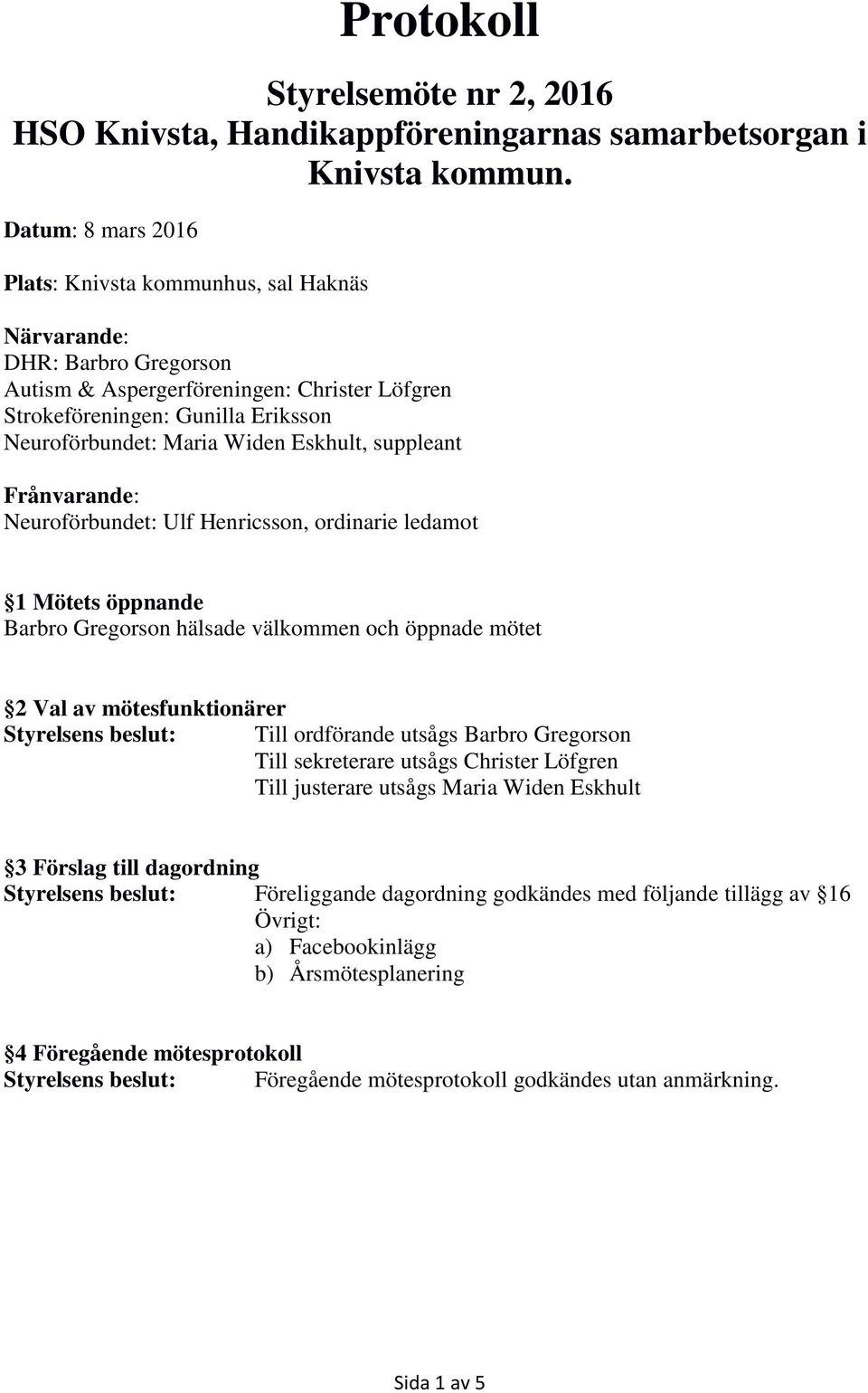 Eskhult, suppleant Frånvarande: Neuroförbundet: Ulf Henricsson, ordinarie ledamot 1 Mötets öppnande Barbro Gregorson hälsade välkommen och öppnade mötet 2 Val av mötesfunktionärer Till ordförande