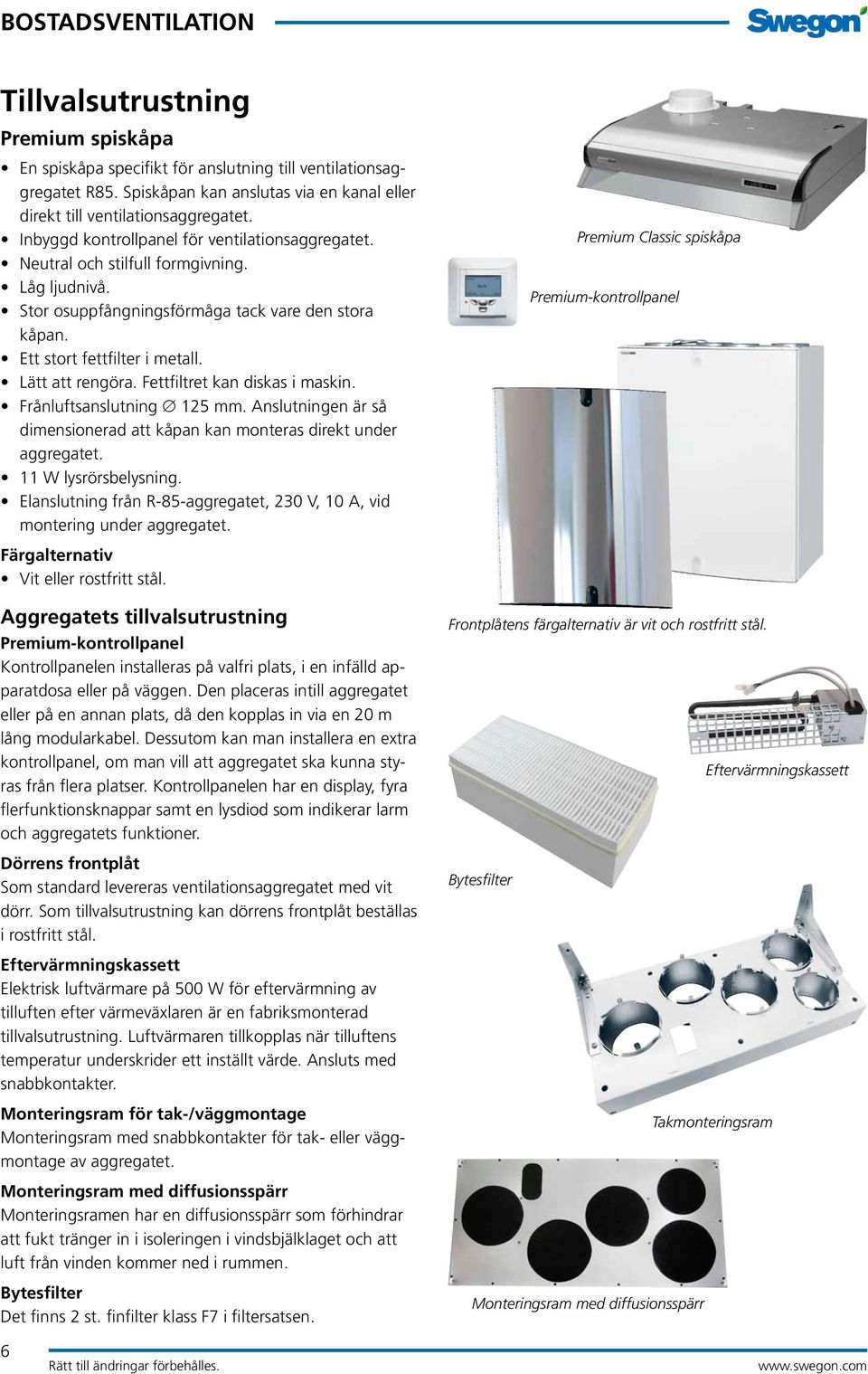 Fettfiltret kan diskas i maskin. Frånluftsanslutning 125 mm. Anslutningen är så dimensionerad att kåpan kan monteras direkt under aggregatet. 11 W lysrörsbelysning.