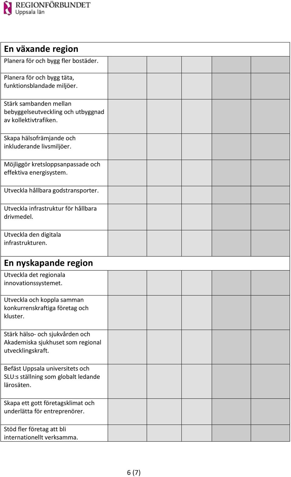 Utveckla den digitala infrastrukturen. En nyskapande region Utveckla det regionala innovationssystemet. Utveckla och koppla samman konkurrenskraftiga företag och kluster.