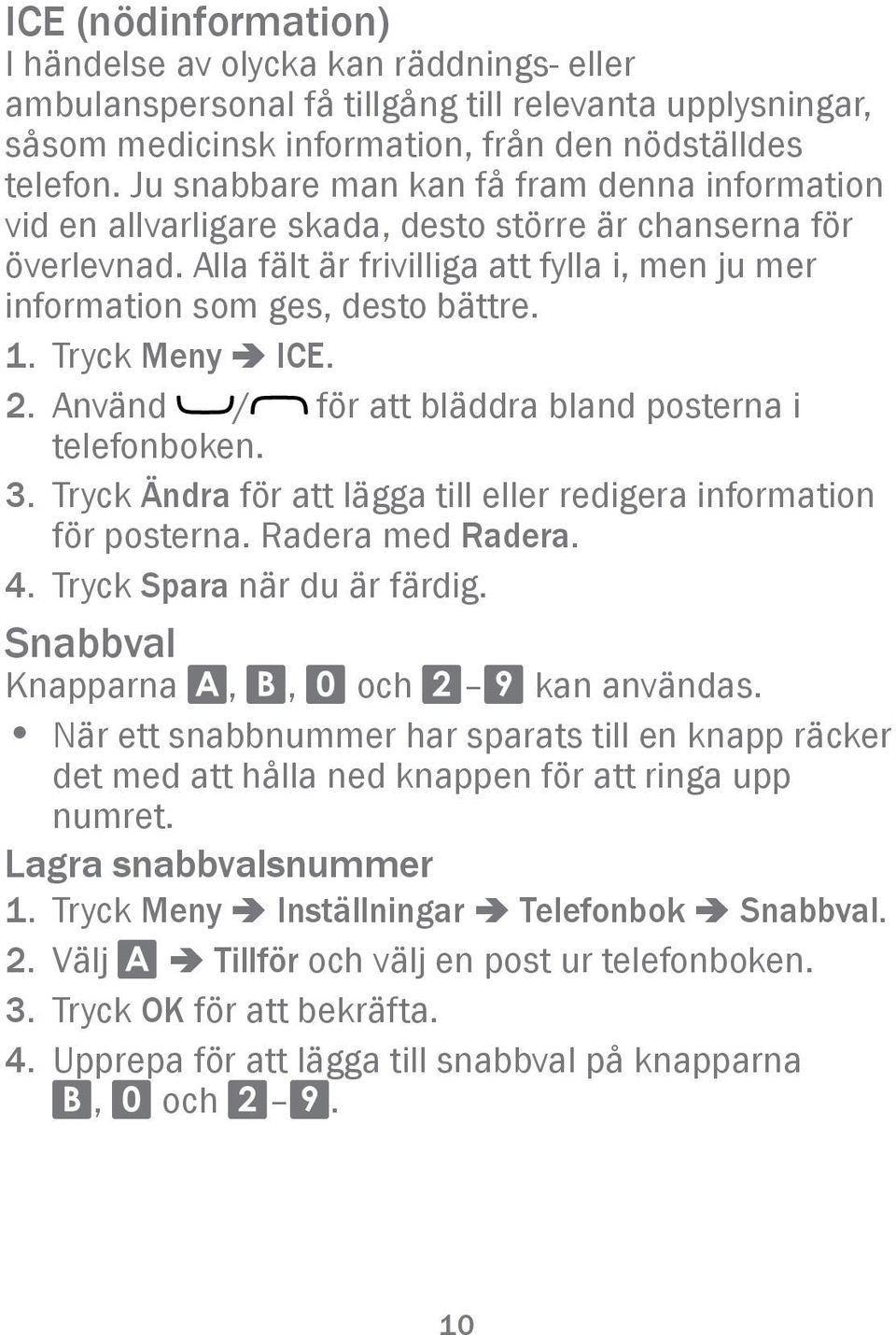 Tryck Meny â ICE. 2. Använd / för att bläddra bland posterna i telefonboken. 3. Tryck Ändra för att lägga till eller redigera information för posterna. Radera med Radera. 4.