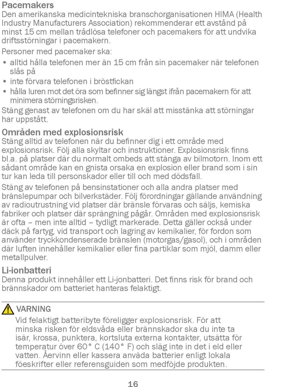 Personer med pacemaker ska: alltid hålla telefonen mer än 15 cm från sin pacemaker när telefonen slås på inte förvara telefonen i bröstfickan hålla luren mot det öra som befinner sig längst ifrån