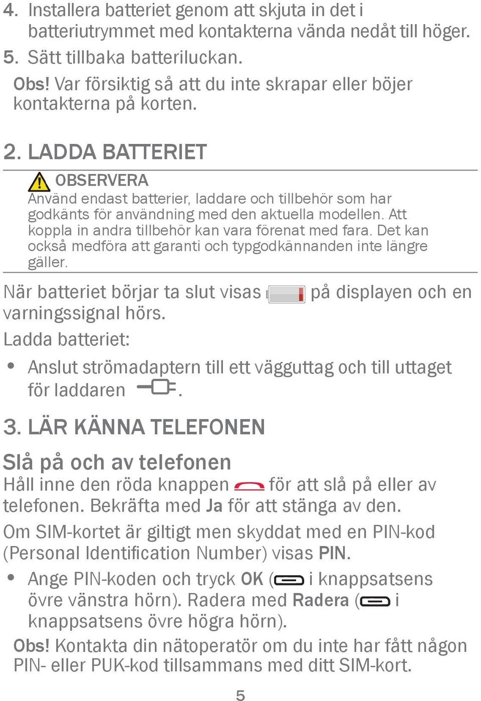 LADDA BATTERIET OBSERVERA Använd endast batterier, laddare och tillbehör som har godkänts för användning med den aktuella modellen. Att koppla in andra tillbehör kan vara förenat med fara.