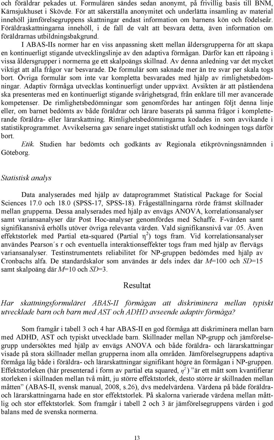 Föräldraskattningarna innehöll, i de fall de valt att besvara detta, även information om föräldrarnas utbildningsbakgrund.