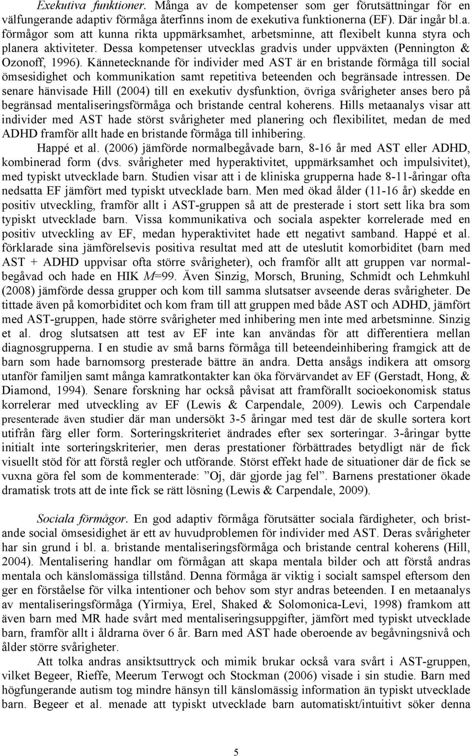 Kännetecknande för individer med AST är en bristande förmåga till social ömsesidighet och kommunikation samt repetitiva beteenden och begränsade intressen.