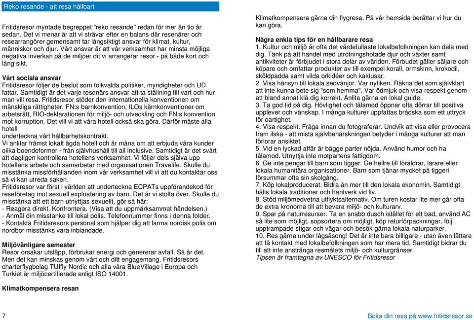 Vårt ansvar är att vår verksamhet har minsta möjliga negativa inverkan på de miljöer dit vi arrangerar resor - på både kort och lång sikt.