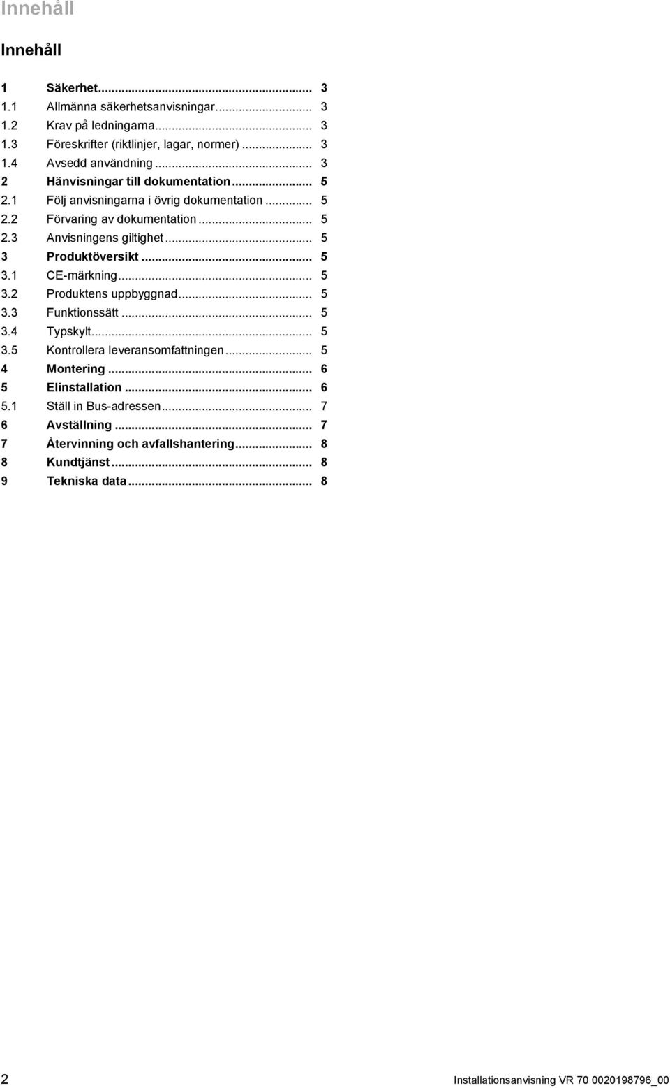 .. 5 3 Produktöversikt... 5 3.1 CE -märkning... 5 3.2 Produktens uppbyggnad... 5 3.3 Funktionssätt... 5 3.4 Typskylt... 5 3.5 Kontrollera leveransomfattningen... 5 4 Montering.