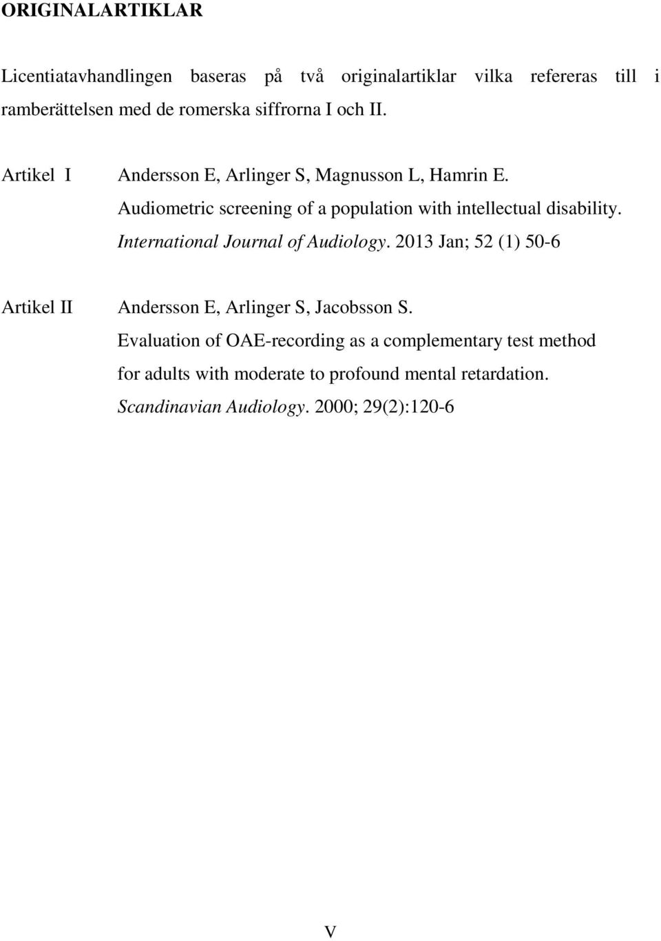 International Journal of Audiology. 2013 Jan; 52 (1) 50-6 Artikel II Andersson E, Arlinger S, Jacobsson S.