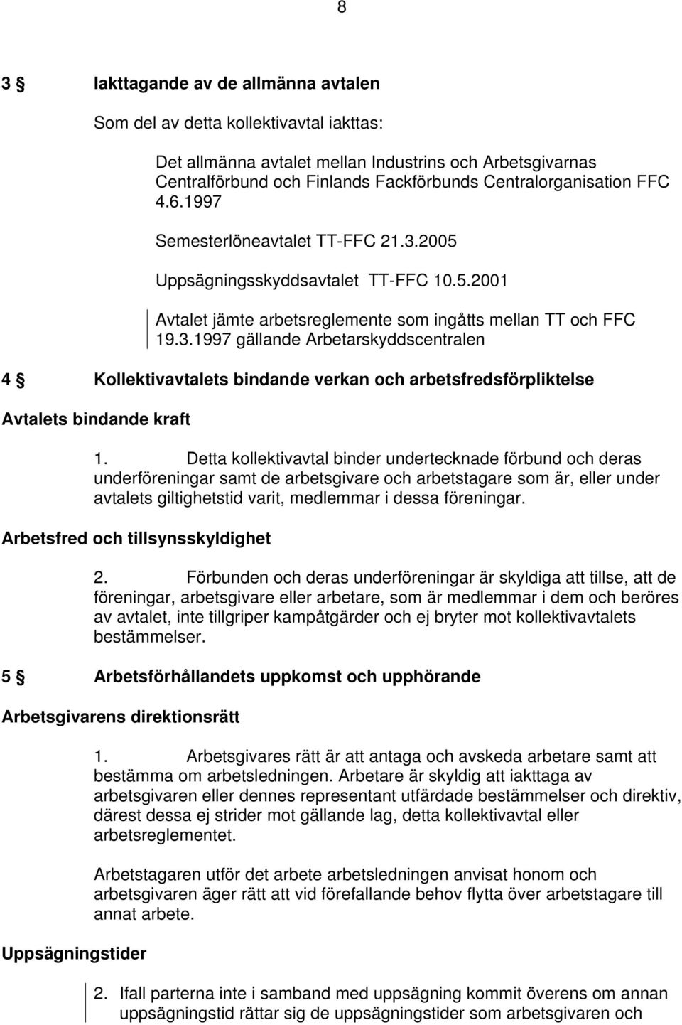 Detta kollektivavtal binder undertecknade förbund och deras underföreningar samt de arbetsgivare och arbetstagare som är, eller under avtalets giltighetstid varit, medlemmar i dessa föreningar.