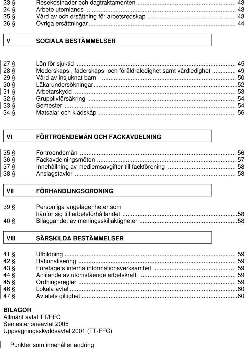 .. 54 34 Matsalar och klädskåp... 56 VI FÖRTROENDEMÄN OCH FACKAVDELNING 35 Förtroendemän... 56 36 Fackavdelningsmöten... 57 37 Innehållning av medlemsavgifter till fackförening... 58 38 Anslagstavlor.