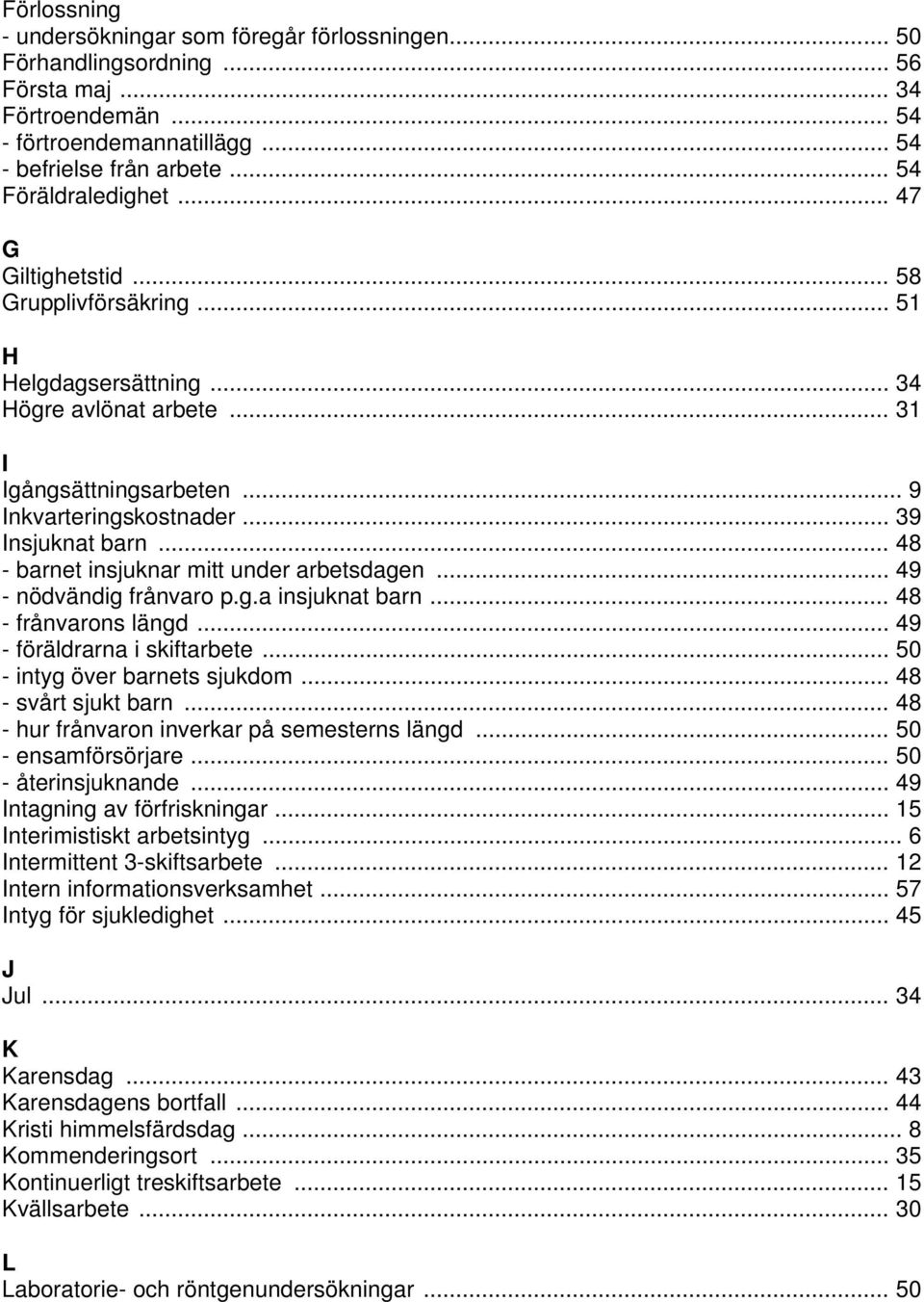 .. 48 - barnet insjuknar mitt under arbetsdagen... 49 - nödvändig frånvaro p.g.a insjuknat barn... 48 - frånvarons längd... 49 - föräldrarna i skiftarbete... 50 - intyg över barnets sjukdom.