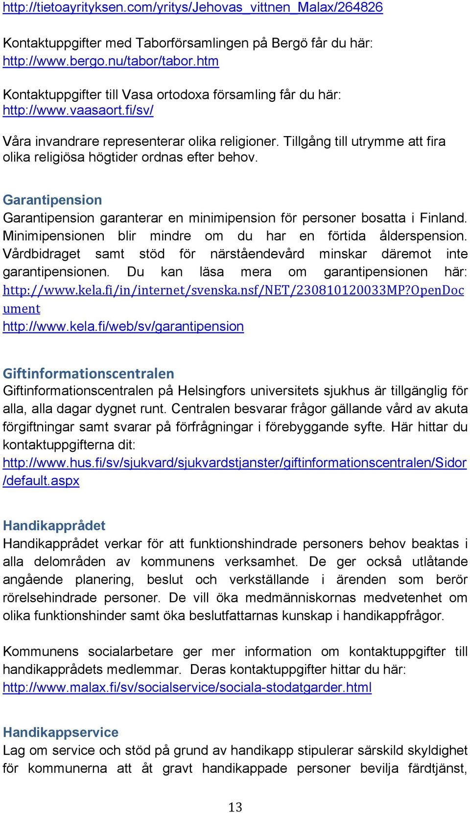 Tillgång till utrymme att fira olika religiösa högtider ordnas efter behov. Garantipension Garantipension garanterar en minimipension för personer bosatta i Finland.