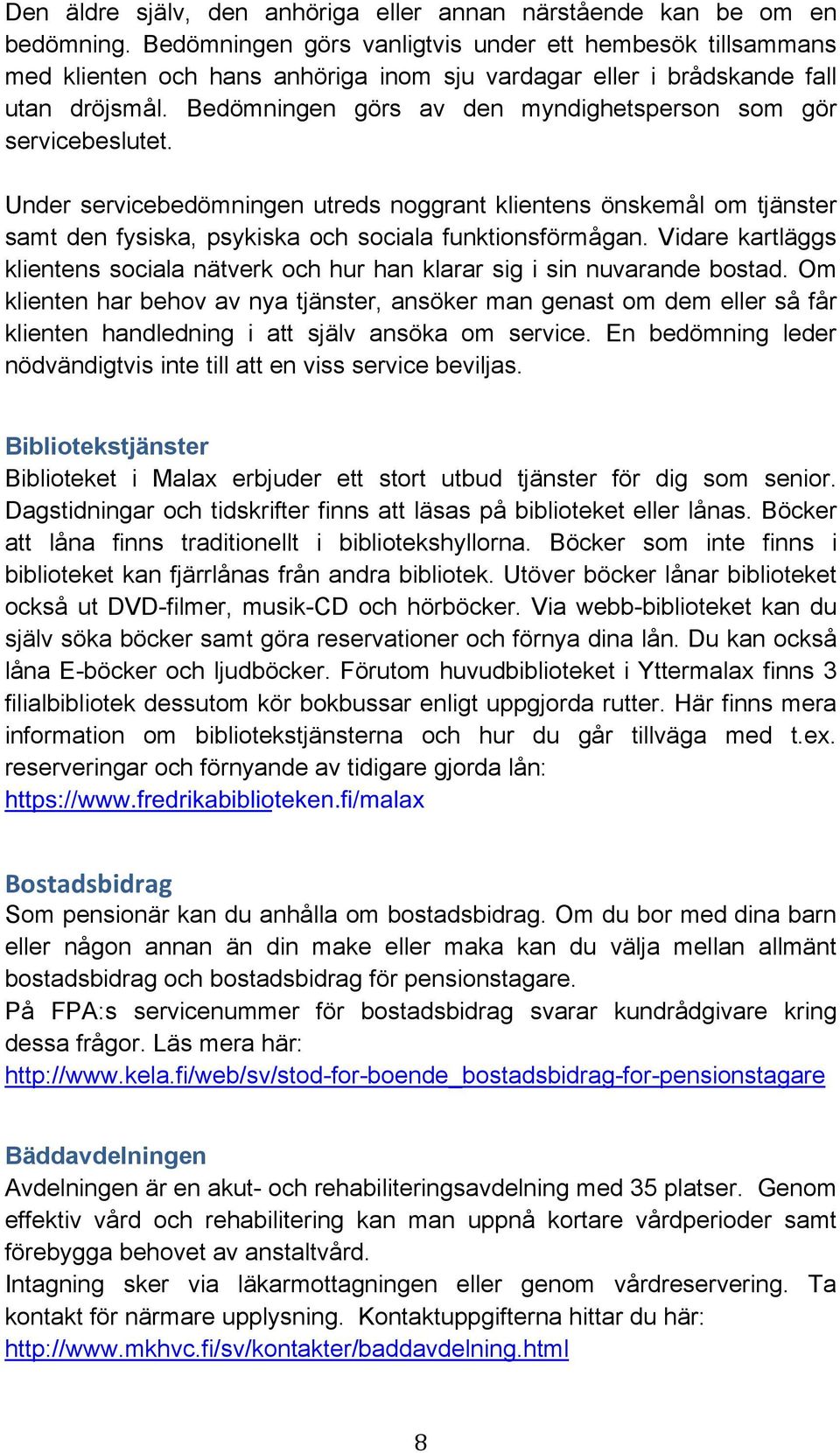 Bedömningen görs av den myndighetsperson som gör servicebeslutet. Under servicebedömningen utreds noggrant klientens önskemål om tjänster samt den fysiska, psykiska och sociala funktionsförmågan.