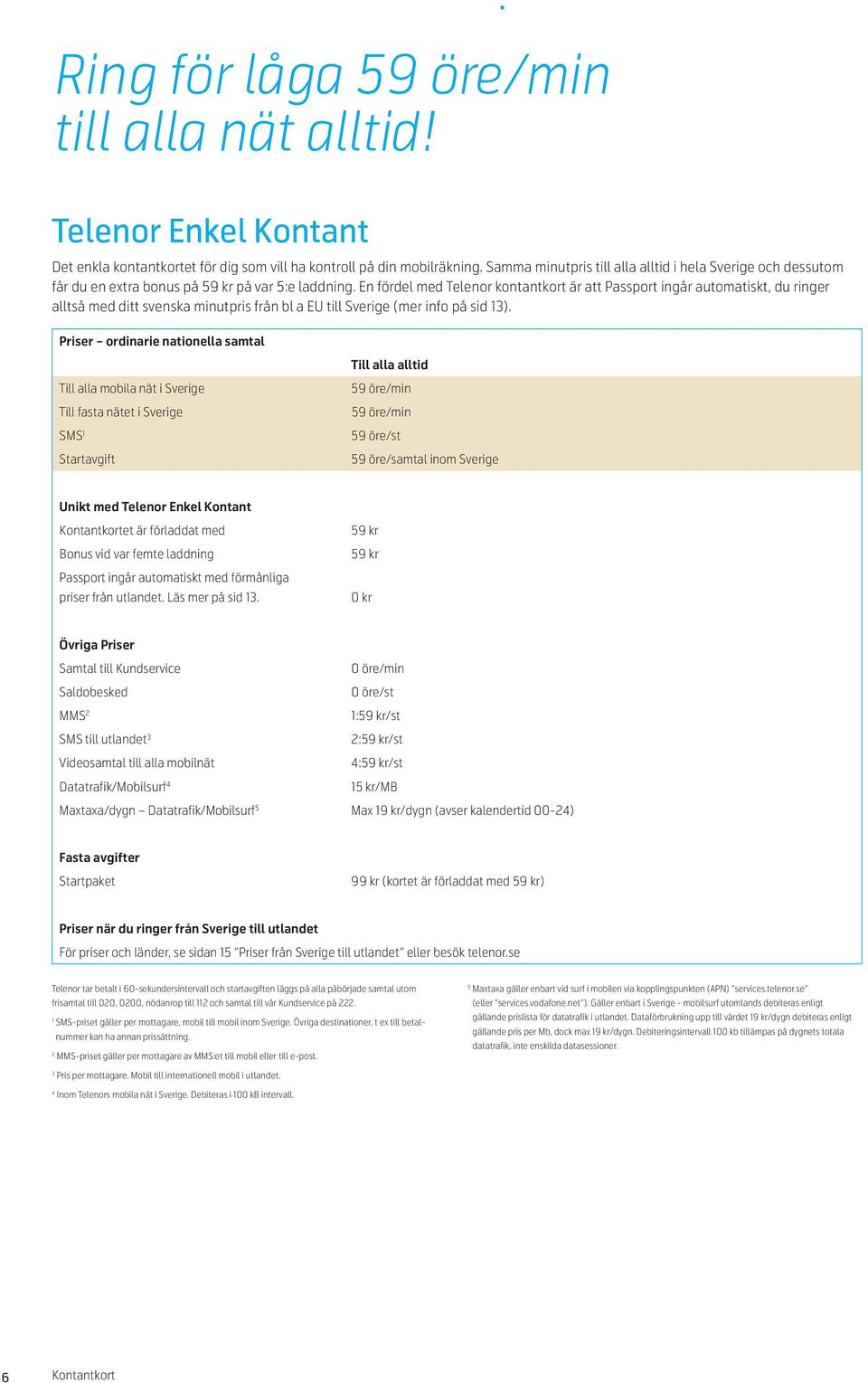 En fördel med Telenor kontantkort är att Passport ingår automatiskt, du ringer alltså med ditt svenska minutpris från bl a EU till Sverige (mer info på sid 13).