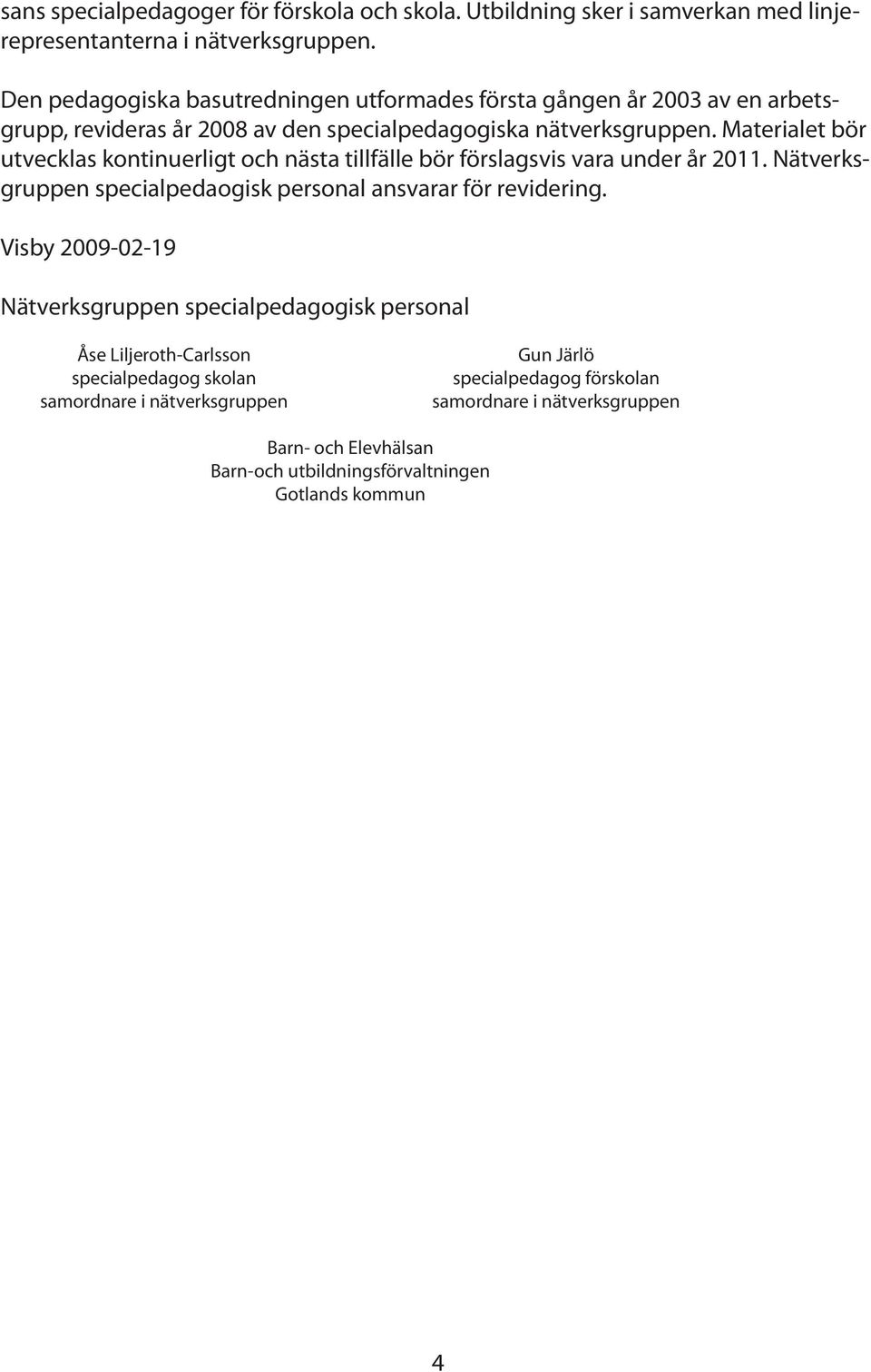 Materialet bör utvecklas kontinuerligt och nästa tillfälle bör förslagsvis vara under år 2011. Nätverksgruppen specialpedaogisk personal ansvarar för revidering.